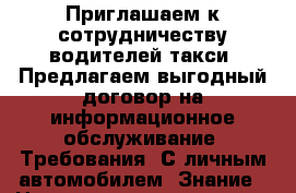 Приглашаем к сотрудничеству водителей такси! Предлагаем выгодный договор на информационное обслуживание: Требования: С личным автомобилем. Знание › Название организации ­ Компания-работодатель › Отрасль предприятия ­ Другое › Минимальный оклад ­ 25 000 - Все города Работа » Вакансии   . Мордовия респ.